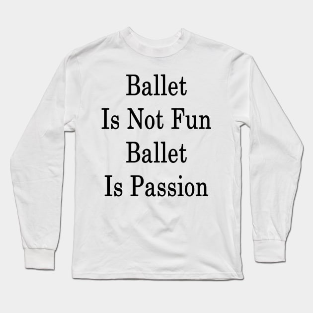 Ballet Is Not Fun Ballet Is Passion Long Sleeve T-Shirt by supernova23